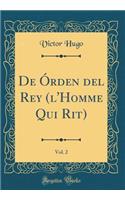 de ï¿½rden del Rey (L'Homme Qui Rit), Vol. 2 (Classic Reprint)