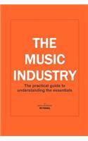 The Music Industry the Practical Guide to Understanding the Essentials