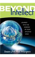 Beyond Intellect: Journey Into the Wisdom of Your Intuitive Mind