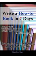 Write a How-To Book in 7 Days: Become an Author, Expert and Opinion Leader