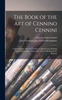 Book of the Art of Cennino Cennini; a Contemporaty Practical Treatise of Quattrocento Painting Translated From the Italian, With Notes on Mediaeval Art Methods