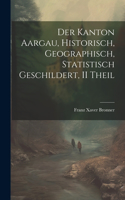 Kanton Aargau, Historisch, Geographisch, Statistisch Geschildert, II Theil