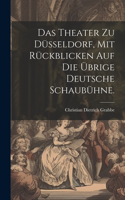 Das Theater zu Düsseldorf, mit Rückblicken auf die übrige deutsche Schaubühne.