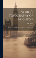 Attree's Topography of Brighton: And, Picture of the Roads, From Thence to the Metropolis