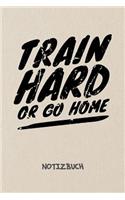 Train Hard Or Go Home NOTIZBUCH