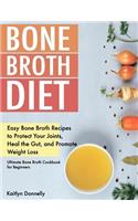 Bone Broth Diet: Easy Bone Broth Recipes to Protect Your Joints, Heal the Gut, and Promote Weight Loss. Ultimate Bone Broth Cookbook for Beginners