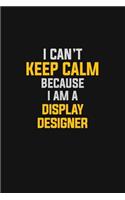 I Can't Keep Calm Because I Am A Display Designer