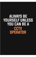 Always Be Yourself Unless You Can Be A CCTV Operator