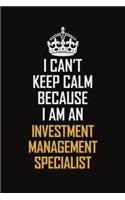 I Can't Keep Calm Because I Am An Investment Management Specialist