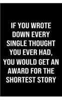 If You Wrote Down Every Single Thought You Ever Had You Would Get An Award For The Shortest Story Ever