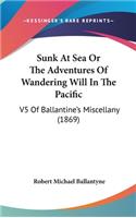Sunk At Sea Or The Adventures Of Wandering Will In The Pacific: V5 Of Ballantine's Miscellany (1869)