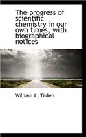 The Progress of Scientific Chemistry in Our Own Times, with Biographical Notices: (English)