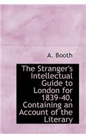 The Stranger's Intellectual Guide to London for 1839-40, Containing an Account of the Literary: (English)