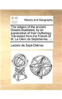 The Religion of the Ancient Greeks Illustrated, by an Explanation of Their Mythology. Translated from the French of M. Le Clerc de Septchenes, ...