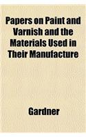 Papers on Paint and Varnish and the Materials Used in Their Manufacture: (English)
