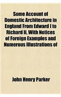 Some Account of Domestic Architecture in England from Edward I to Richard II, with Notices of Foreign Examples and Numerous Illustrations of: (English)