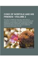 Coke of Norfolk and His Friends (Volume 2); The Life of Thomas William Coke, First Earl of Leicester of Holkham, Containing an Account of His Ancestry, Surroundings, Public Services & Private Friendships & Including Many Unpublished Letters from No