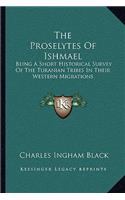 Proselytes of Ishmael: Being a Short Historical Survey of the Turanian Tribes in Their Western Migrations