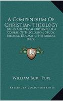 A Compendium Of Christian Theology: Being Analytical Outlines Of A Course Of Theological Study, Biblical, Dogmatic, Historical (1877)(English)