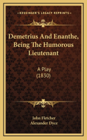 Demetrius And Enanthe, Being The Humorous Lieutenant: A Play (1830)