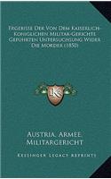 Ergebisse Der Von Dem Kaiserlich-Koniglichen Militar-Gerichte Gefuhrten Untersuchsung Wider Die Morder (1850)