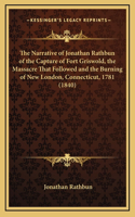 The Narrative of Jonathan Rathbun of the Capture of Fort Griswold, the Massacre That Followed and the Burning of New London, Connecticut, 1781 (1840)