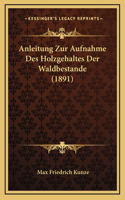 Anleitung Zur Aufnahme Des Holzgehaltes Der Waldbestande (1891)