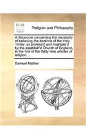 A Discourse Concerning the Necessity of Believing the Doctrine of the Holy Trinity; As Profess'd and Maintain'd by the Establish'd Church of England, in the First of the Thirty Nine Articles of Religion: ...
