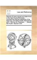 Reports of Cases Argued and Determined in the High Court of Admiralty; Commencing with the Judgments of the Right Hon. Sir William Scott, Michaelmas Term 1798. by Chr. Robinson, ... Volume the Fourth. Volume 4 of 6: (English)