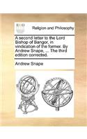 A Second Letter to the Lord Bishop of Bangor, in Vindication of the Former. by Andrew Snape, ... the Third Edition Corrected.