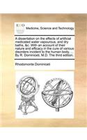 A Dissertation on the Effects of Artificial Medicated Water Vapourous, and Dry Baths, &C. with an Account of Their Nature and Efficacy in the Cure of Various Disorders Incident to the Human Body, ... by R. Dominiceti, M.D. the Third Edition.
