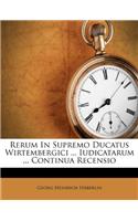 Rerum in Supremo Ducatus Wirtembergici ... Iudicatarum ... Continua Recensio