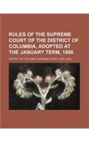 Rules of the Supreme Court of the District of Columbia, Adopted at the January Term, 1886