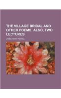 The Village Bridal and Other Poems. Also, Two Lectures