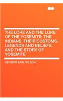 The Lore and the Lure of the Yosemite; The Indians, Their Customs, Legends and Beliefs, and the Story of Yosemite