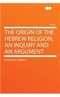 The Origin of the Hebrew Religion, an Inquiry and an Argument