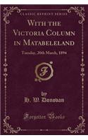 With the Victoria Column in Matabeleland: Tuesday, 20th March, 1894 (Classic Reprint)
