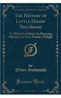 The History of Little Goody Two-Shoes: To Which Is Added, the Rhyming Alphabet, or Tom Thumb's Delight (Classic Reprint)