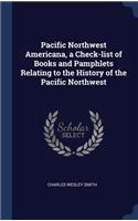 Pacific Northwest Americana, a Check-list of Books and Pamphlets Relating to the History of the Pacific Northwest