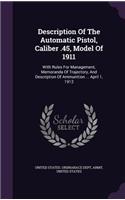 Description Of The Automatic Pistol, Caliber .45, Model Of 1911: With Rules For Management, Memoranda Of Trajectory, And Description Of Ammunition ... April 1, 1912