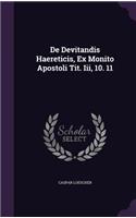 De Devitandis Haereticis, Ex Monito Apostoli Tit. Iii, 10. 11