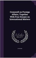 Cromwell on Foreign Affairs, Together With Four Essays on International Matters