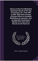History of the First Methodist Episcopal Church of the City of Lancaster, Pa., From 1807 to 1893. With Some Account of Earlier Efforts to Establish Methodism in Lancaster. Also an Appendix Containing a Sketch of St. Paul's M. E. Church, by the Past