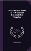 Use of Federal Power in Settlement of Railway Labor Disputes