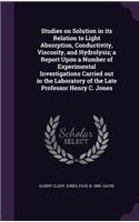 Studies on Solution in its Relation to Light Absorption, Conductivity, Viscosity, and Hydrolysis; a Report Upon a Number of Experimental Investigations Carried out in the Laboratory of the Late Professor Henry C. Jones