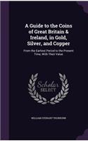 A Guide to the Coins of Great Britain & Ireland, in Gold, Silver, and Copper