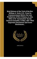 Brief History of the Trial of the Rev. William A. Scott, D.D., From Its Commencement Before the Late Presbytery of New Orleans, in July, 1845, to Its termination by the General Assembly, in May, 1847. With Important Documents and Grave Disclosures.