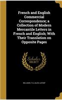 French and English Commercial Correspondence; a Collection of Modern Mercantile Letters in French and English; With Their Translation on Opposite Pages