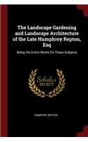 The Landscape Gardening and Landscape Architecture of the Late Humphrey Repton, Esq