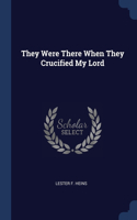 They Were There When They Crucified My Lord